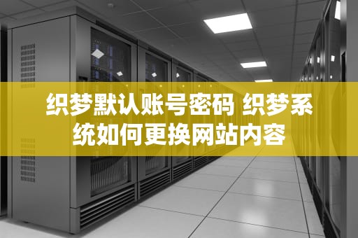 织梦默认账号密码 织梦系统如何更换网站内容