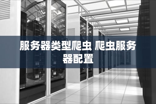 服务器类型爬虫 爬虫服务器配置