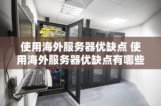 使用海外服务器优缺点 使用海外服务器优缺点有哪些