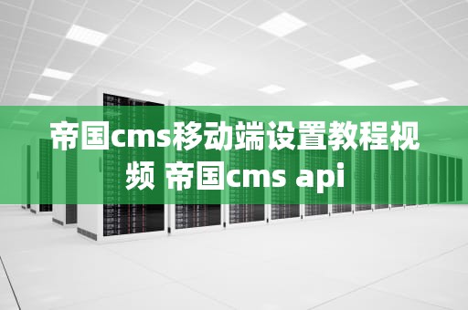 帝国cms移动端设置教程视频 帝国cms api