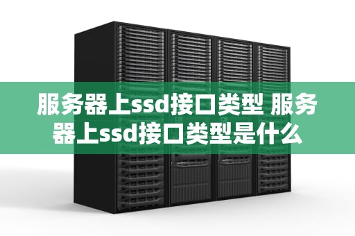 服务器上ssd接口类型 服务器上ssd接口类型是什么