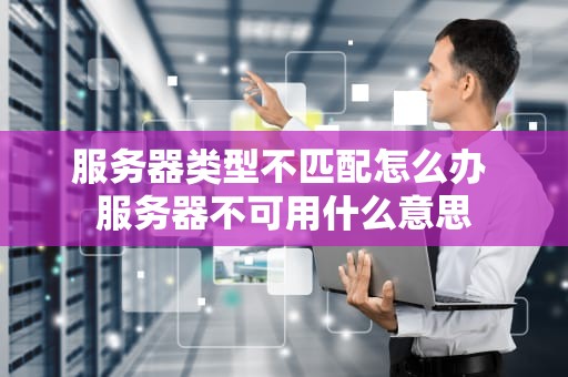 服务器类型不匹配怎么办 服务器不可用什么意思