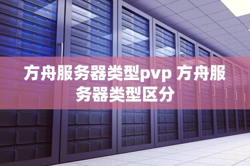 方舟服务器类型pvp 方舟服务器类型区分