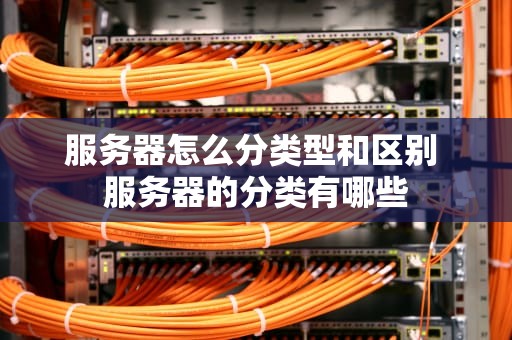 服务器怎么分类型和区别 服务器的分类有哪些