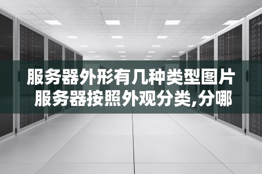 服务器外形有几种类型图片 服务器按照外观分类,分哪三类？