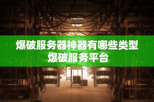 爆破服务器神器有哪些类型 爆破服务平台