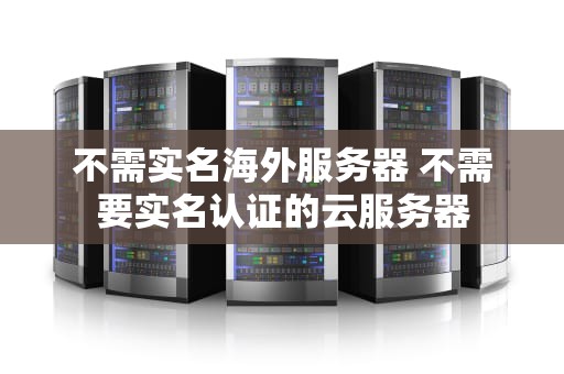 不需实名海外服务器 不需要实名认证的云服务器