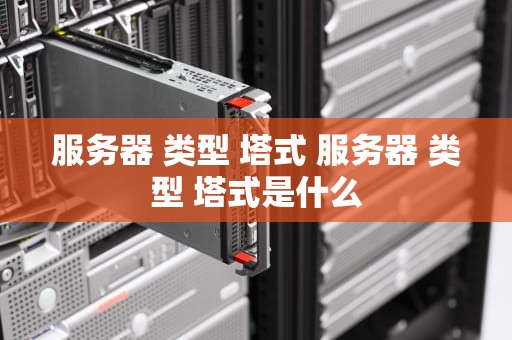 服务器 类型 塔式 服务器 类型 塔式是什么