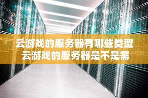 云游戏的服务器有哪些类型 云游戏的服务器是不是需要很大