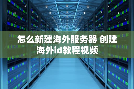 怎么新建海外服务器 创建海外id教程视频