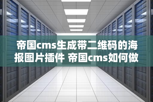 帝国cms生成带二维码的海报图片插件 帝国cms如何做网站