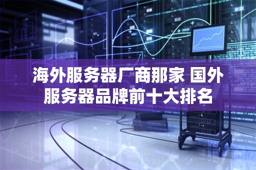 海外服务器厂商那家 国外服务器品牌前十大排名