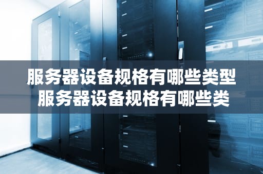 服务器设备规格有哪些类型 服务器设备规格有哪些类型的