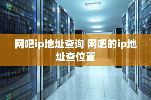 网吧ip地址查询 网吧的ip地址查位置