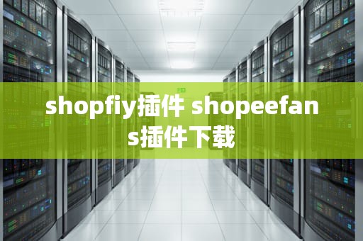shopfiy插件 shopeefans插件下载