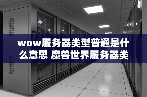 wow服务器类型普通是什么意思 魔兽世界服务器类型是什么意思