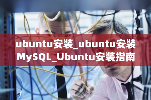 ubuntu安装_ubuntu安装MySQL_Ubuntu安装指南