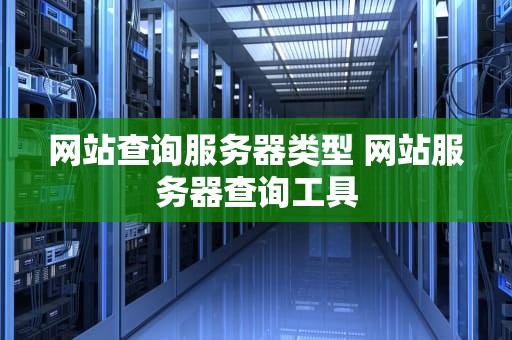 网站查询服务器类型 网站服务器查询工具