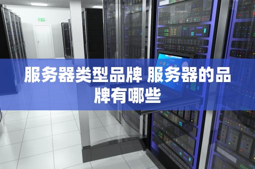 服务器类型品牌 服务器的品牌有哪些