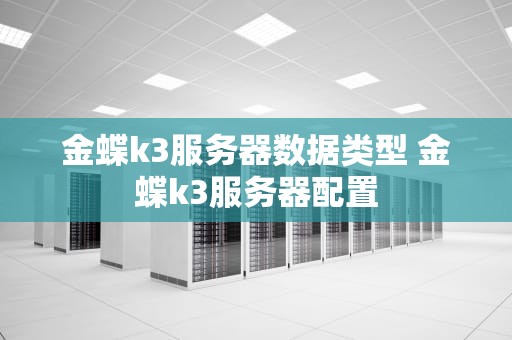 金蝶k3服务器数据类型 金蝶k3服务器配置