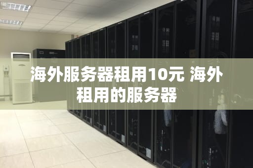 海外服务器租用10元 海外租用的服务器