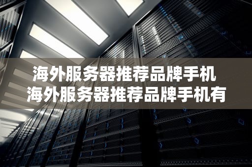 海外服务器推荐品牌手机 海外服务器推荐品牌手机有哪些