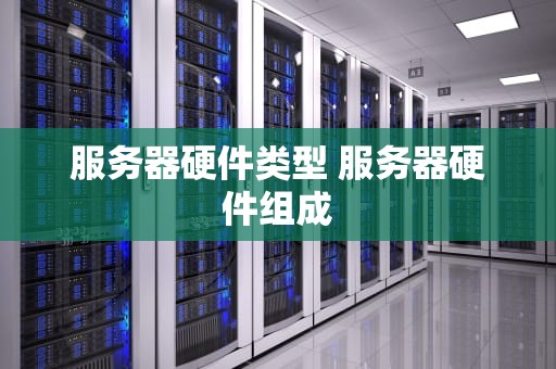 服务器硬件类型 服务器硬件组成