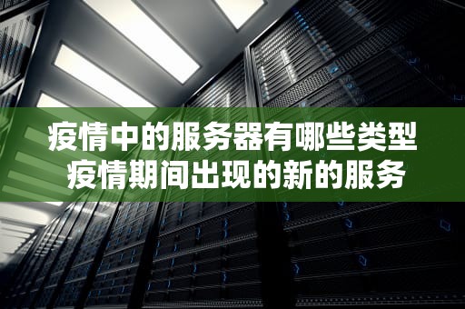 疫情中的服务器有哪些类型 疫情期间出现的新的服务产品