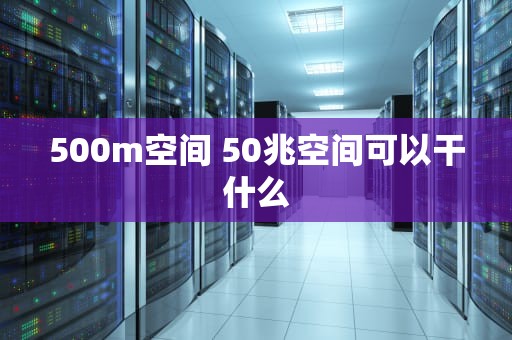 500m空间 50兆空间可以干什么