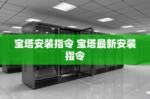 宝塔安装指令 宝塔最新安装指令