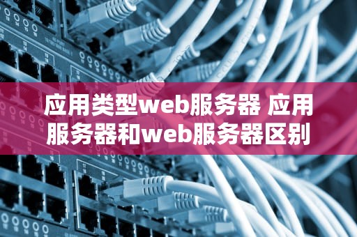 应用类型web服务器 应用服务器和web服务器区别