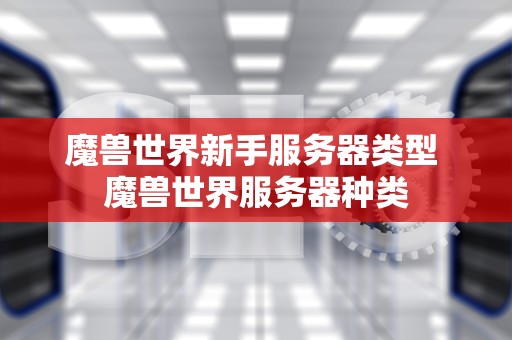 魔兽世界新手服务器类型 魔兽世界服务器种类