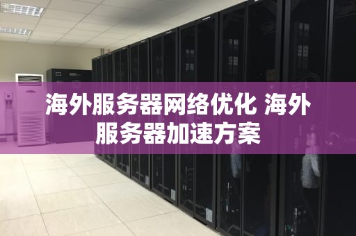 海外服务器网络优化 海外服务器加速方案