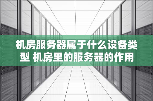 机房服务器属于什么设备类型 机房里的服务器的作用