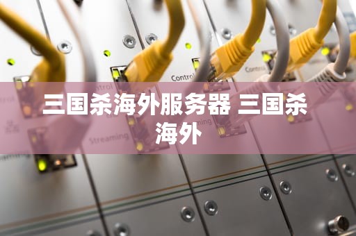 三国杀海外服务器 三国杀 海外