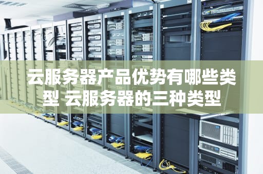 云服务器产品优势有哪些类型 云服务器的三种类型
