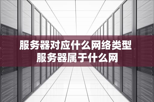 服务器对应什么网络类型 服务器属于什么网