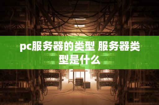 pc服务器的类型 服务器类型是什么