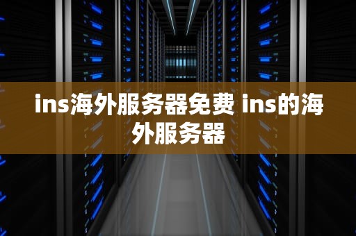 ins海外服务器免费 ins的海外服务器