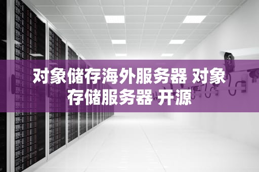 对象储存海外服务器 对象存储服务器 开源
