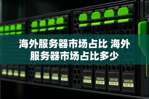海外服务器市场占比 海外服务器市场占比多少