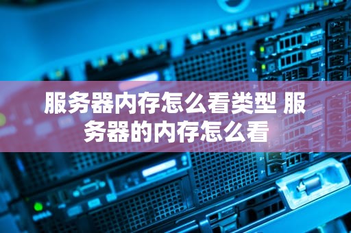 服务器内存怎么看类型 服务器的内存怎么看