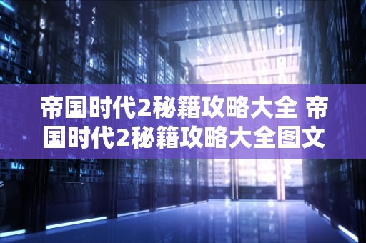 帝国时代2秘籍攻略大全 帝国时代2秘籍攻略大全图文