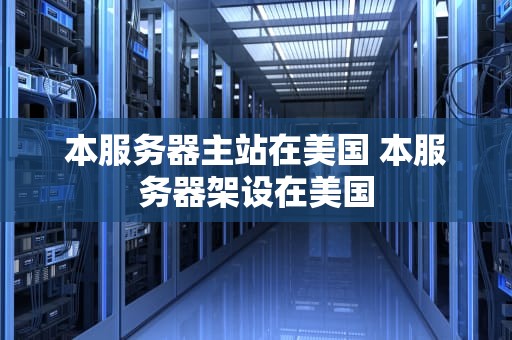 本服务器主站在美国 本服务器架设在美国