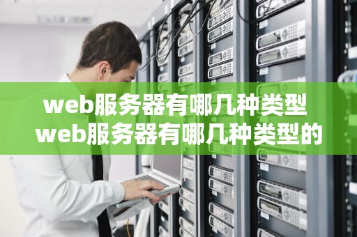 web服务器有哪几种类型 web服务器有哪几种类型的