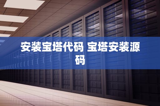 安装宝塔代码 宝塔安装源码