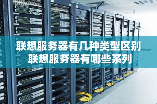 联想服务器有几种类型区别 联想服务器有哪些系列