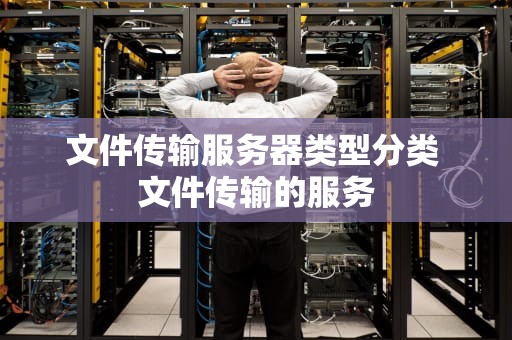 文件传输服务器类型分类 文件传输的服务