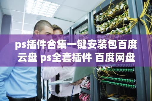 ps插件合集一键安装包百度云盘 ps全套插件 百度网盘