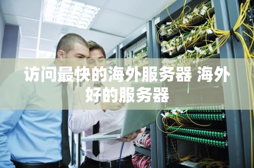 访问最快的海外服务器 海外好的服务器